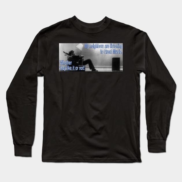 My neighbors are listening to great music, whether they like it or not! Long Sleeve T-Shirt by RainingSpiders
